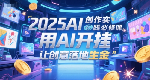 2025AI创作实践必修课，用AI开挂，让创意落地生金-全网第一网赚项目资源库-中赚网 & 中创网 & 冒泡网 & 福缘网 - 小本轻创业与优质加盟项目首选平台
