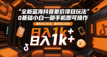 全新蓝海抖音差价项目玩法，0基础小白一部手机即可操作，暴利风口玩法，日入1k+【揭秘】-全网第一网赚项目资源库-中赚网 & 中创网 & 冒泡网 & 福缘网 - 小本轻创业与优质加盟项目首选平台