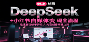 DeepSeek绘画+小红书自媒体变现全流程,迅速涨粉破千开启AI内容创作商业之路-全网第一网赚项目资源库-中赚网 & 中创网 & 冒泡网 & 福缘网 - 小本轻创业与优质加盟项目首选平台