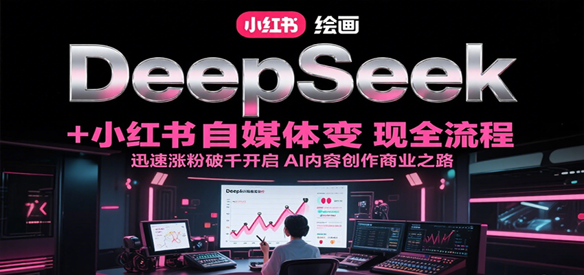 DeepSeek绘画+小红书自媒体变现全流程，迅速涨粉破千开启AI内容创作商业之路-全网第一网赚项目资源库-中赚网 & 中创网 & 冒泡网 & 福缘网 - 小本轻创业与优质加盟项目首选平台