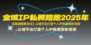 全域IP私教陪跑2025年,这套课程教你在公域平台打造个人IP快速涨粉变现-全网第一网赚项目资源库-中赚网 & 中创网 & 冒泡网 & 福缘网 - 小本轻创业与优质加盟项目首选平台