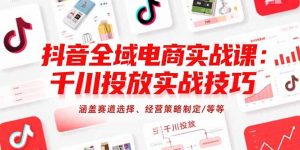 抖音全域电商实战课:千川投放实战技巧,涵盖赛道选择、经营策略制定/等等-全网第一网赚项目资源库-中赚网 & 中创网 & 冒泡网 & 福缘网 - 小本轻创业与优质加盟项目首选平台