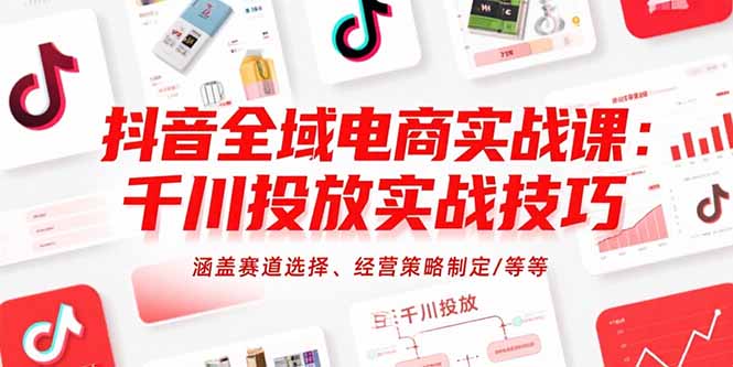 抖音全域电商实战课：千川投放实战技巧，涵盖赛道选择、经营策略制定/等等-全网第一网赚项目资源库-中赚网 & 中创网 & 冒泡网 & 福缘网 - 小本轻创业与优质加盟项目首选平台