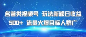 名著类视频号 玩法新颖日收益500+ 流量火爆目标人群广-全网第一网赚项目资源库-中赚网 & 中创网 & 冒泡网 & 福缘网 - 小本轻创业与优质加盟项目首选平台