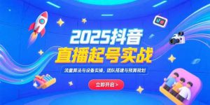 2025抖音直播起号实战，流量算法与设备实操，团队搭建与预算规划-全网第一网赚项目资源库-中赚网 & 中创网 & 冒泡网 & 福缘网 - 小本轻创业与优质加盟项目首选平台