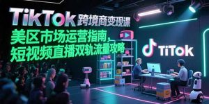 TikTok跨境电商变现课，美区市场运营指南，短视频直播双轨流量攻略-全网第一网赚项目资源库-中赚网 & 中创网 & 冒泡网 & 福缘网 - 小本轻创业与优质加盟项目首选平台