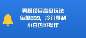 男粉项目高级玩法，每单899，冷门暴利，小白也可操作-全网第一网赚项目资源库-中赚网 & 中创网 & 冒泡网 & 福缘网 - 小本轻创业与优质加盟项目首选平台