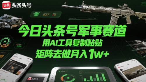今日头条号军事赛道，用AI工具复制粘贴，矩阵去做月入1w+-全网第一网赚项目资源库-中赚网 & 中创网 & 冒泡网 & 福缘网 - 小本轻创业与优质加盟项目首选平台