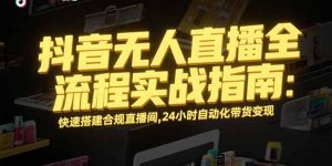 抖音无人直播全流程实战指南:快速搭建合规直播间,24小时自动化带货变现-全网第一网赚项目资源库-中赚网 & 中创网 & 冒泡网 & 福缘网 - 小本轻创业与优质加盟项目首选平台