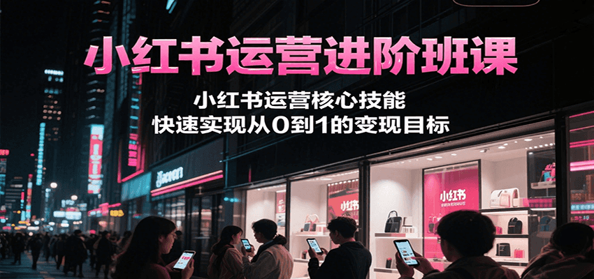 小红书运营进阶班课，小红书运营核心技能，快速实现从0到1的变现目标-全网第一网赚项目资源库-中赚网 & 中创网 & 冒泡网 & 福缘网 - 小本轻创业与优质加盟项目首选平台
