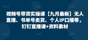视频号带货实操课【25年7月最新】无人直播、书单号卖货、个人IP口播等，钉钉直播课+资料素材-全网第一网赚项目资源库-中赚网 & 中创网 & 冒泡网 & 福缘网 - 小本轻创业与优质加盟项目首选平台