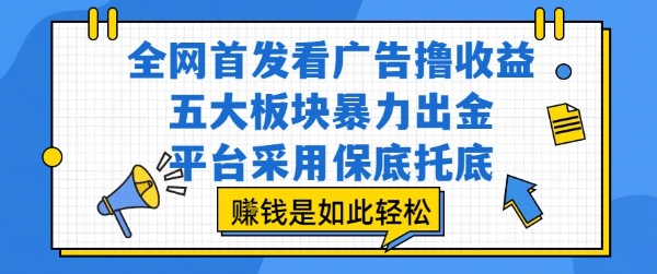 全网首发看广告撸收益，五大板块暴力出金，平台采用保底托底，挣钱是如此轻松作【揭秘】-全网第一网赚项目资源库-中赚网 & 中创网 & 冒泡网 & 福缘网 - 小本轻创业与优质加盟项目首选平台