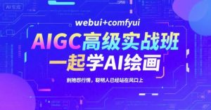 AIGC高级实战班,webui+comfyui,一起学AI绘画,别抱怨行情,聪明人已经站在风口上-全网第一网赚项目资源库-中赚网 & 中创网 & 冒泡网 & 福缘网 - 小本轻创业与优质加盟项目首选平台