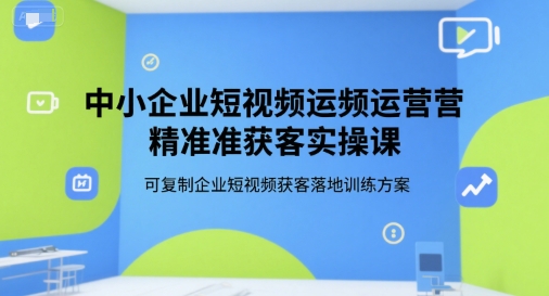 中小企业短视频运营精准获客实操课，可复制企业短视频获客落地训练方案-全网第一网赚项目资源库-中赚网 & 中创网 & 冒泡网 & 福缘网 - 小本轻创业与优质加盟项目首选平台