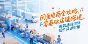 闲鱼电商全攻略，零基础店铺搭建，爆款选品逻辑，低价货源对接-全网第一网赚项目资源库-中赚网 & 中创网 & 冒泡网 & 福缘网 - 小本轻创业与优质加盟项目首选平台