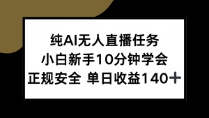 纯AI无人直播任务，小白新手10分钟学会 ，正规安全 单日收益140+-全网第一网赚项目资源库-中赚网 & 中创网 & 冒泡网 & 福缘网 - 小本轻创业与优质加盟项目首选平台