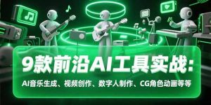 9款前沿AI工具实战课:AI音乐生成、视频创作、数字人制作、CG角色动画等等-全网第一网赚项目资源库-中赚网 & 中创网 & 冒泡网 & 福缘网 - 小本轻创业与优质加盟项目首选平台