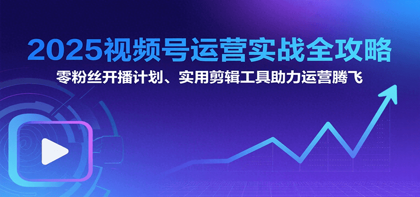 2025视频号运营实战全攻略：零粉丝开播计划、起号到到变现思维逻辑方法-全网第一网赚项目资源库-中赚网 & 中创网 & 冒泡网 & 福缘网 - 小本轻创业与优质加盟项目首选平台