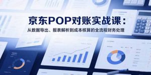 2025京东POP对账实战课:从数据导出、报表解析到成本核算的全流程财务处理-全网第一网赚项目资源库-中赚网 & 中创网 & 冒泡网 & 福缘网 - 小本轻创业与优质加盟项目首选平台
