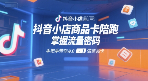 抖音小店商品卡陪跑，掌握流量密码，手把手带你从0-1做商品卡-全网第一网赚项目资源库-中赚网 & 中创网 & 冒泡网 & 福缘网 - 小本轻创业与优质加盟项目首选平台