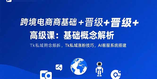 跨境电商基础+晋级+高级课：基础概念解析,Tk私域涨粉技巧,AI客服系统搭建-全网第一网赚项目资源库-中赚网 & 中创网 & 冒泡网 & 福缘网 - 小本轻创业与优质加盟项目首选平台