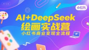 AI+DeepSeek绘画实战营,小红书商业变现全流程-全网第一网赚项目资源库-中赚网 & 中创网 & 冒泡网 & 福缘网 - 小本轻创业与优质加盟项目首选平台
