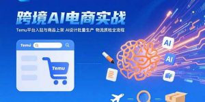 AI+跨境电商实战:Temu平台入驻与商品上架 AI设计批量生产 物流质检全流程-全网第一网赚项目资源库-中赚网 & 中创网 & 冒泡网 & 福缘网 - 小本轻创业与优质加盟项目首选平台