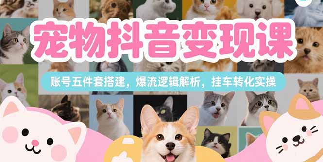 宠物抖音变现课，账号五件套搭建，爆流逻辑解析，挂车转化实操-全网第一网赚项目资源库-中赚网 & 中创网 & 冒泡网 & 福缘网 - 小本轻创业与优质加盟项目首选平台