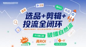 选品+剪辑+投流全闭环,破播自然流+撬动高ROI,手把手打通“选品-剪辑-测品-千川随心推”全链-全网第一网赚项目资源库-中赚网 & 中创网 & 冒泡网 & 福缘网 - 小本轻创业与优质加盟项目首选平台