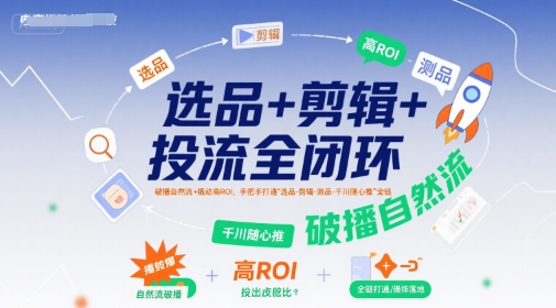 选品+剪辑+投流全闭环，破播自然流+撬动高ROI，手把手打通“选品-剪辑-测品-千川随心推”全链-全网第一网赚项目资源库-中赚网 & 中创网 & 冒泡网 & 福缘网 - 小本轻创业与优质加盟项目首选平台
