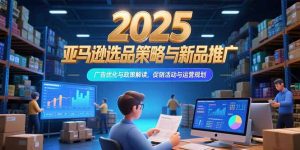 2025亚马逊选品策略与新品推广，广告优化与政策解读，促销活动与运营规划-全网第一网赚项目资源库-中赚网 & 中创网 & 冒泡网 & 福缘网 - 小本轻创业与优质加盟项目首选平台