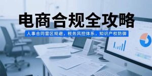 电商合规全攻略,人事合同雷区规避,税务风控体系,知识产权防御-全网第一网赚项目资源库-中赚网 & 中创网 & 冒泡网 & 福缘网 - 小本轻创业与优质加盟项目首选平台