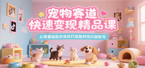 宠物赛道快速变现精品课,从零基础起步高效打造盈利性抖音账号-全网第一网赚项目资源库-中赚网 & 中创网 & 冒泡网 & 福缘网 - 小本轻创业与优质加盟项目首选平台