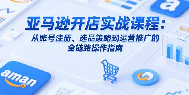 亚马逊开店实战课程：从账号注册、选品策略到运营推广的全链路操作指南-全网第一网赚项目资源库-中赚网 & 中创网 & 冒泡网 & 福缘网 - 小本轻创业与优质加盟项目首选平台