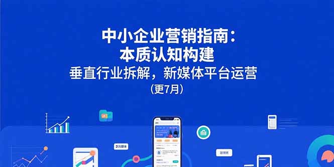 中小企业营销指南：本质认知构建，垂直行业拆解，新媒体平台运营(更7月-全网第一网赚项目资源库-中赚网 & 中创网 & 冒泡网 & 福缘网 - 小本轻创业与优质加盟项目首选平台
