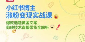 小红书博主涨粉变现实战课,爆款选题黄金文案,剪映技术直播带货全解析-全网第一网赚项目资源库-中赚网 & 中创网 & 冒泡网 & 福缘网 - 小本轻创业与优质加盟项目首选平台