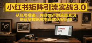 小红书矩阵引流3.0，从账号准备、内容生产到流量变现，快速掌握低成本高效获客策略-全网第一网赚项目资源库-中赚网 & 中创网 & 冒泡网 & 福缘网 - 小本轻创业与优质加盟项目首选平台