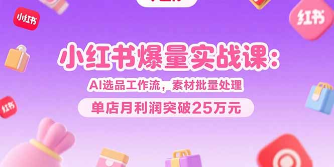 小红书爆量实战课：AI选品工作流，素材批量处理，单店月利润突破25万元-全网第一网赚项目资源库-中赚网 & 中创网 & 冒泡网 & 福缘网 - 小本轻创业与优质加盟项目首选平台