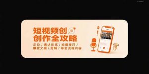 短视频创作全攻略-7月,定位/表达训练/拍摄技巧/爆款文案/剪辑/等全流程-全网第一网赚项目资源库-中赚网 & 中创网 & 冒泡网 & 福缘网 - 小本轻创业与优质加盟项目首选平台