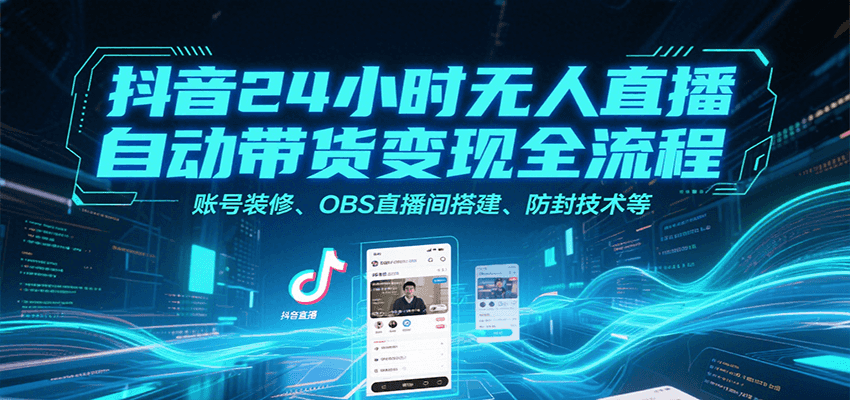 抖音24小时无人直播自动带货变现全流程，账号装修、OBS直播间搭建、防封技术等-全网第一网赚项目资源库-中赚网 & 中创网 & 冒泡网 & 福缘网 - 小本轻创业与优质加盟项目首选平台