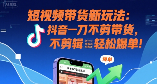 短视频带货新玩法：抖音一刀不剪带货，不剪辑，纯搬运，新手也能轻松爆单!-全网第一网赚项目资源库-中赚网 & 中创网 & 冒泡网 & 福缘网 - 小本轻创业与优质加盟项目首选平台