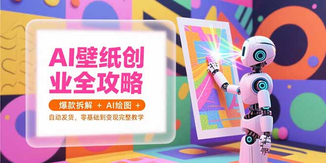 AI壁纸创业全攻略，爆款拆解+AI绘图+自动发货，零基础到变现完整教学-全网第一网赚项目资源库-中赚网 & 中创网 & 冒泡网 & 福缘网 - 小本轻创业与优质加盟项目首选平台
