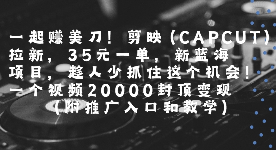 一起挣美刀!剪映(CAPCUT)拉新，35米一单，新蓝海项目，一个视频2w封顶变现(附推广入口和教学)-全网第一网赚项目资源库-中赚网 & 中创网 & 冒泡网 & 福缘网 - 小本轻创业与优质加盟项目首选平台