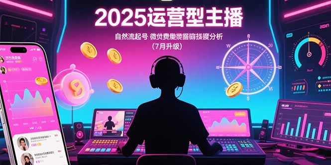 2025运营型主播：自然流起号，微付费投放技巧，罗盘数据深度解析(7月更新-全网第一网赚项目资源库-中赚网 & 中创网 & 冒泡网 & 福缘网 - 小本轻创业与优质加盟项目首选平台