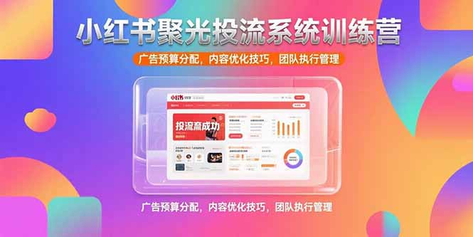 小红书聚光投流系统训练营，广告预算分配，内容优化技巧，团队执行管理-全网第一网赚项目资源库-中赚网 & 中创网 & 冒泡网 & 福缘网 - 小本轻创业与优质加盟项目首选平台