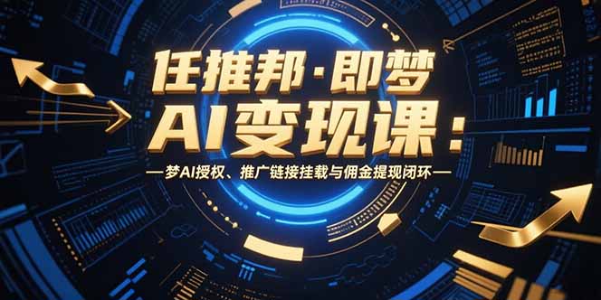任推邦·即梦AI变现课：梦AI授权、推广链接挂载与佣金提现闭环-全网第一网赚项目资源库-中赚网 & 中创网 & 冒泡网 & 福缘网 - 小本轻创业与优质加盟项目首选平台