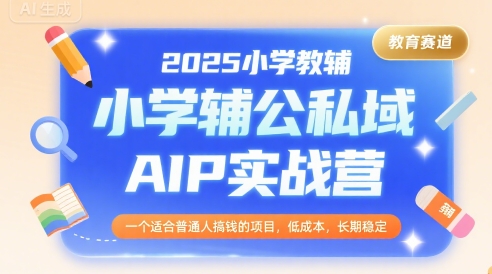 2025小学教辅公私域AIP实战营，一个适合普通人搞钱的项目，低成本，长期稳定-全网第一网赚项目资源库-中赚网 & 中创网 & 冒泡网 & 福缘网 - 小本轻创业与优质加盟项目首选平台