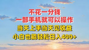 不花一分钱,一部手机就可以操作,当天上手当天见收益,小白也能轻松日入400+-全网第一网赚项目资源库-中赚网 & 中创网 & 冒泡网 & 福缘网 - 小本轻创业与优质加盟项目首选平台