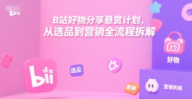 B站好物分享悬赏计划，从选品到营销全流程拆解-全网第一网赚项目资源库-中赚网 & 中创网 & 冒泡网 & 福缘网 - 小本轻创业与优质加盟项目首选平台
