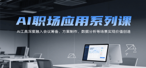 AI职场应用系列课，AI工具深度融入会议筹备、方案制作、数据分析等场景实现价值创造-全网第一网赚项目资源库-中赚网 & 中创网 & 冒泡网 & 福缘网 - 小本轻创业与优质加盟项目首选平台